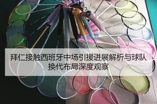 拜仁接触西班牙中场引援进展解析与球队换代布局深度观察