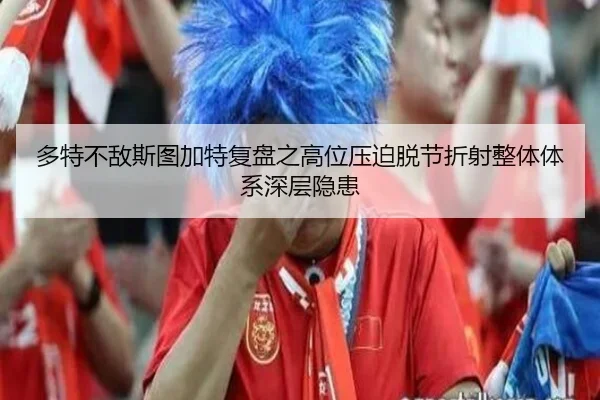 多特不敌斯图加特复盘之高位压迫脱节折射整体体系深层隐患