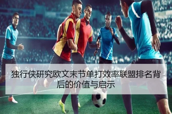 独行侠研究欧文末节单打效率联盟排名背后的价值与启示