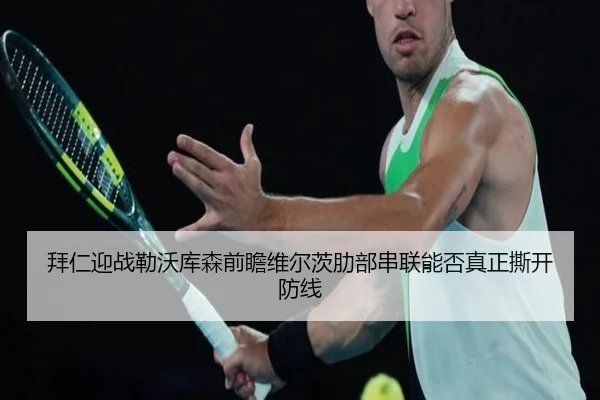 拜仁迎战勒沃库森前瞻维尔茨肋部串联能否真正撕开防线