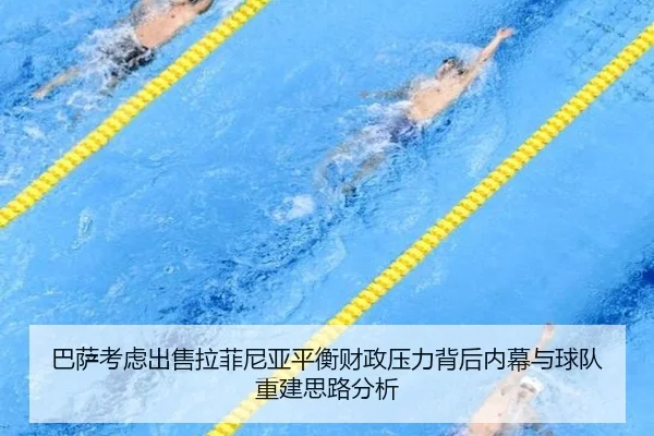 巴萨考虑出售拉菲尼亚平衡财政压力背后内幕与球队重建思路分析