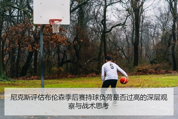 尼克斯评估布伦森季后赛持球负荷是否过高的深层观察与战术思考