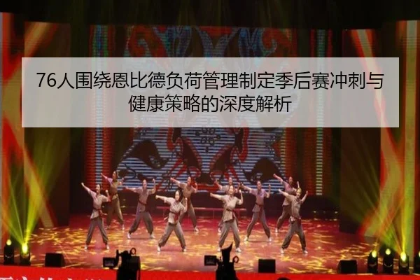 76人围绕恩比德负荷管理制定季后赛冲刺与健康策略的深度解析