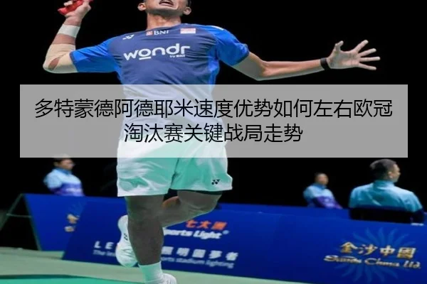 多特蒙德阿德耶米速度优势如何左右欧冠淘汰赛关键战局走势