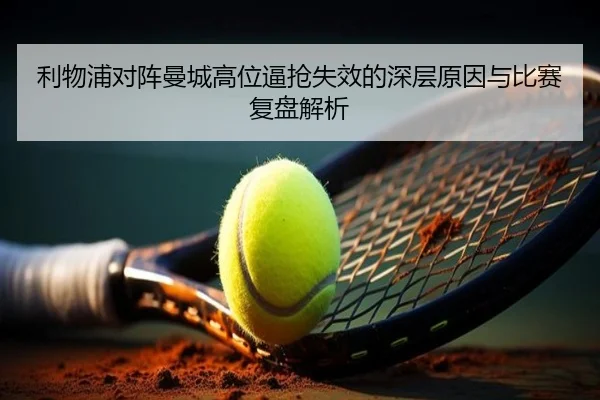 利物浦对阵曼城高位逼抢失效的深层原因与比赛复盘解析