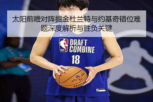 太阳前瞻对阵掘金杜兰特与约基奇错位难题深度解析与胜负关键