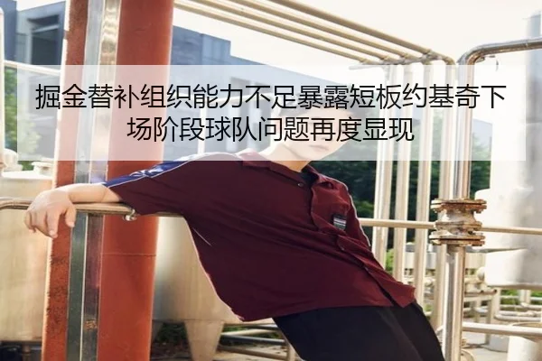 掘金替补组织能力不足暴露短板约基奇下场阶段球队问题再度显现