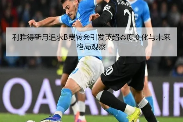利雅得新月追求B费转会引发英超态度变化与未来格局观察