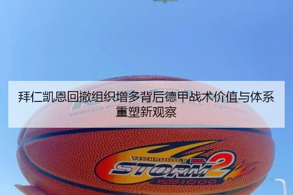 拜仁凯恩回撤组织增多背后德甲战术价值与体系重塑新观察