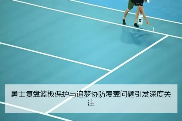 勇士复盘篮板保护与追梦协防覆盖问题引发深度关注